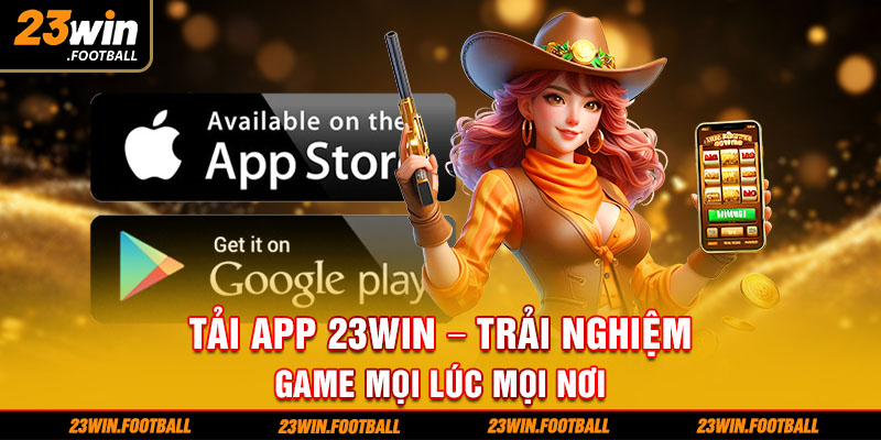 Tải app 23Win - Trải nghiệm game mọi lúc mọi nơi