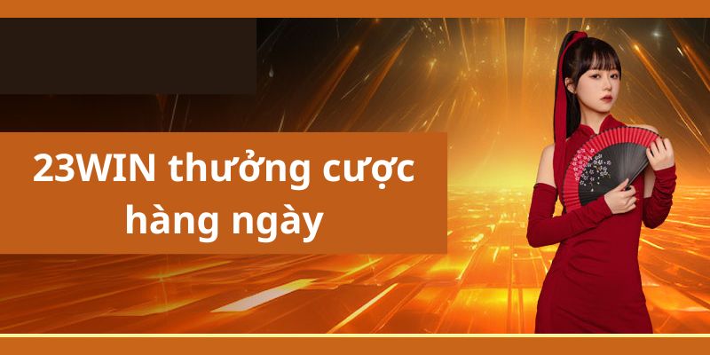 Thưởng cược hàng ngày độc quyền 23win